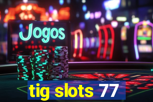 tig slots 77